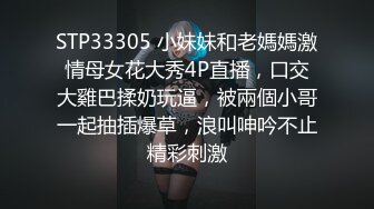 STP33305 小妹妹和老媽媽激情母女花大秀4P直播，口交大雞巴揉奶玩逼，被兩個小哥一起抽插爆草，浪叫呻吟不止精彩刺激