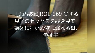 [无码破解]ROE-069 愛する息子のセックスを覗き見て、嫉妬に狂い愛欲に溺れる母。 一色桃子