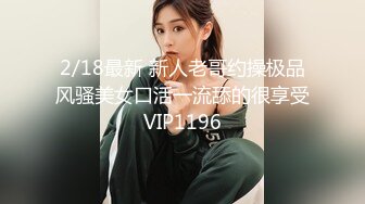 2/18最新 新人老哥约操极品风骚美女口活一流舔的很享受VIP1196