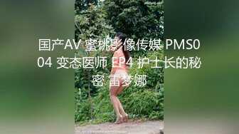 国产AV 蜜桃影像传媒 PMS004 变态医师 EP4 护士长的秘密 雷梦娜