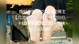 ❤️推特嫩妹足交COS控博主【北池阁听M-N】性爱自拍，卡哇伊漫画风COSER嫩妹足交啪啪啪