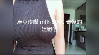 麻豆传媒 mfk-0001 奇怪的姐姐们