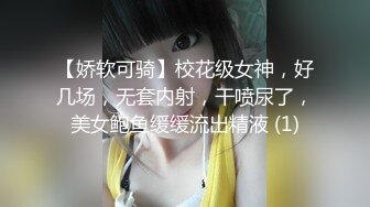 【娇软可骑】校花级女神，好几场，无套内射，干喷尿了，美女鲍鱼缓缓流出精液 (1)