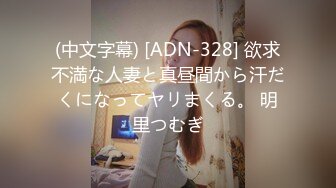 (中文字幕) [ADN-328] 欲求不満な人妻と真昼間から汗だくになってヤリまくる。 明里つむぎ