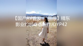 【国产AV首发❤️星耀】精东影业约啪专版新作JDYP42