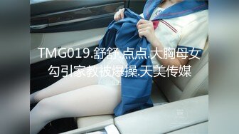 TMG019.舒舒.点点.大胸母女勾引家教被爆操.天美传媒