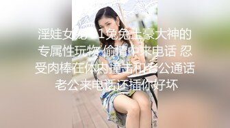 淫娃女宠 91兔兔土豪大神的专属性玩物 偷情中来电话 忍受肉棒在体内撞击和老公通话 老公来电话还插你好坏