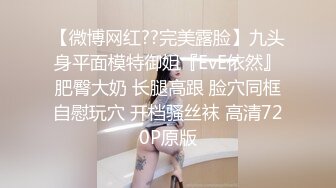 【微博网红??完美露脸】九头身平面模特御姐『EvE依然』肥臀大奶 长腿高跟 脸穴同框自慰玩穴 开档骚丝袜 高清720P原版