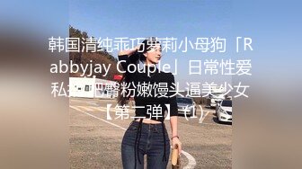 韩国清纯乖巧萝莉小母狗「Rabbyjay Couple」日常性爱私拍 肥臀粉嫩馒头逼美少女【第二弹】 (1)