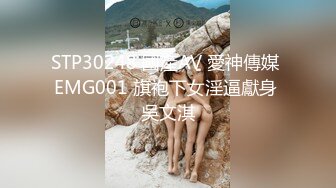 STP30248 國產AV 愛神傳媒 EMG001 旗袍下女淫逼獻身 吳文淇