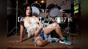 【麻豆传媒】mth-0117 长腿御姐妩媚诱人