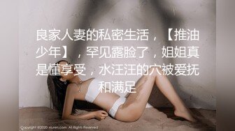 良家人妻的私密生活，【推油少年】，罕见露脸了，姐姐真是懂享受，水汪汪的穴被爱抚和满足