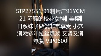 STP27551 91制片厂91YCM-21 闷骚的校花女神▌美樱▌日系妹子做爱非常享受 小穴滑嫩多汁拉丝爆浆 又紧又滑爆赞 VIP0600