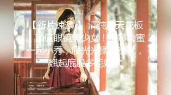 【新片速遞 】 清纯系天花板！颜值眼镜美少女！带嫩闺蜜一起小秀，脱光光揉捏贫乳，翘起屁股多毛嫩穴