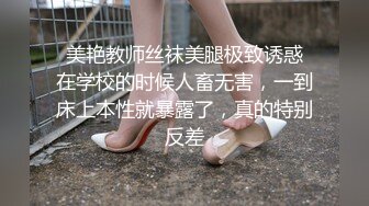  美艳教师丝袜美腿极致诱惑 在学校的时候人畜无害，一到床上本性就暴露了，真的特别反差