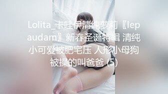 Lolita_卡哇伊清纯萝莉〖lepaudam〗新春圣诞特辑 清纯小可爱被肥宅压 人形小母狗被操的叫爸爸 (5)