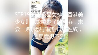 STP19003 极品女神『香港美少女』JK蛇喰梦子的陨落，未尝一败玩骰子输后成了性奴，结局意想不到