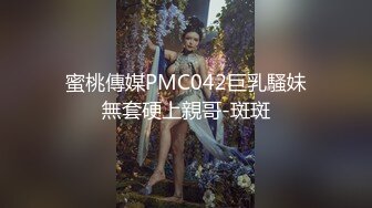 蜜桃傳媒PMC042巨乳騷妹無套硬上親哥-斑斑