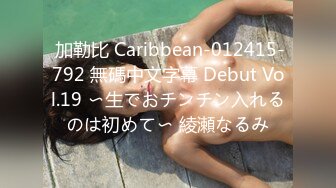  加勒比 Caribbean-012415-792 無碼中文字幕 Debut Vol.19 〜生でおチンチン入れるのは初めて〜 綾瀬なるみ