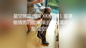 星空無限傳媒 XKKY001 當著偷情男的面爆操出軌淫蕩前女友 星空欣欣