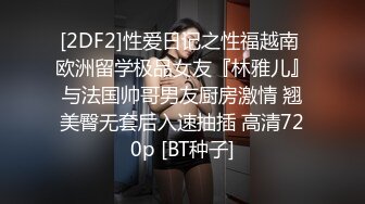 [2DF2]性爱日记之性福越南 欧洲留学极品女友『林雅儿』与法国帅哥男友厨房激情 翘美臀无套后入速抽插 高清720p [BT种子]