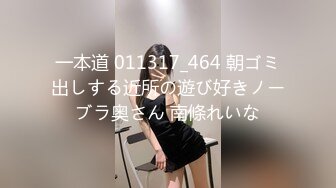 一本道 011317_464 朝ゴミ出しする近所の遊び好きノーブラ奥さん 南條れいな