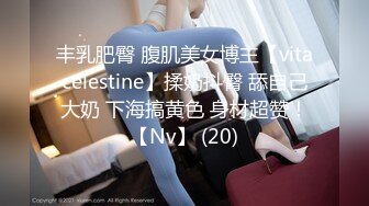 丰乳肥臀 腹肌美女博主【vitacelestine】揉奶抖臀 舔自己大奶 下海搞黄色 身材超赞！【Nv】 (20)