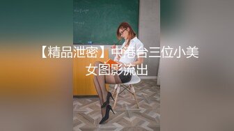 【精品泄密】中港台三位小美女图影流出