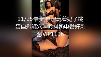 11/25最新 自己玩着奶子跳蛋自慰骚穴呻吟抖奶电臀好刺激VIP1196