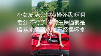  小女友 老公快点操死我 啊啊 老公 不行了 体育生操逼就是猛 从求操到求饶 已经操坏掉了