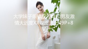 大学妹子眼镜反差婊和男友激情大迟度XX视图流出49P+8V