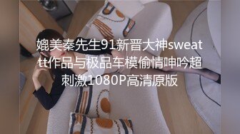 媲美秦先生91新晋大神sweattt作品与极品车模偷情呻吟超刺激1080P高清原版