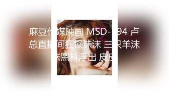 麻豆传媒映画 MSD-194 卢总直播间狂操沫沫 三只羊沫沫黑料浮出 皮皮