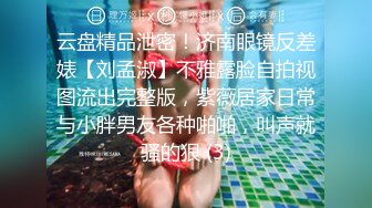 云盘精品泄密！济南眼镜反差婊【刘孟淑】不雅露脸自拍视图流出完整版，紫薇居家日常与小胖男友各种啪啪，叫声就骚的狠 (3)