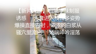 【新片速遞】 白嫩学妹制服诱惑❤️无套进入换位多姿势爆操直接内射，浓浓的白浆从骚穴里流出❤️娇喘呻吟淫荡！！！