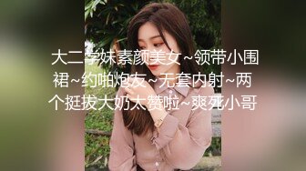  大二学妹素颜美女~领带小围裙~约啪炮友~无套内射~两个挺拔大奶太赞啦~爽死小哥