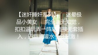 【迷奸睡奸系列】❤️迷晕极品小美女❤️完全毫无知觉，扣扣逼玩弄一阵后直接无套插入，近距离灌水十分刺激！