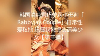 ✨韩国清纯乖巧萝莉小母狗「Rabbyjay Couple」日常性爱私拍 肥臀粉嫩馒头逼美少女【第三弹】